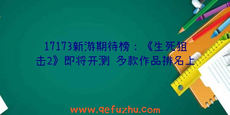 17173新游期待榜：《生死狙击2》即将开测